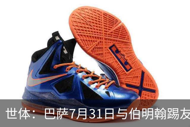 世体：巴萨7月31日与伯明翰踢友谊赛，已排除去阿根廷踢河床