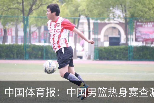 中国体育报：中国男篮热身赛查漏补缺