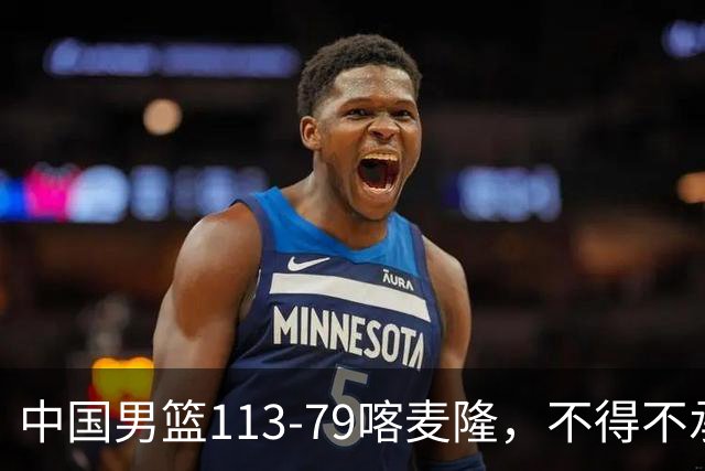 中国男篮113-79喀麦隆，不得不承认的5个事实，庞峥麟惊艳全场