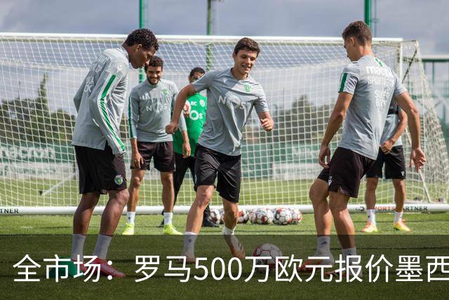 全市场：罗马500万欧元报价墨西哥后卫雷耶斯