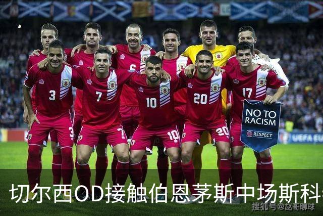 切尔西OD接触伯恩茅斯中场斯科特，蓝军今夏下一个重磅目标浮出水面