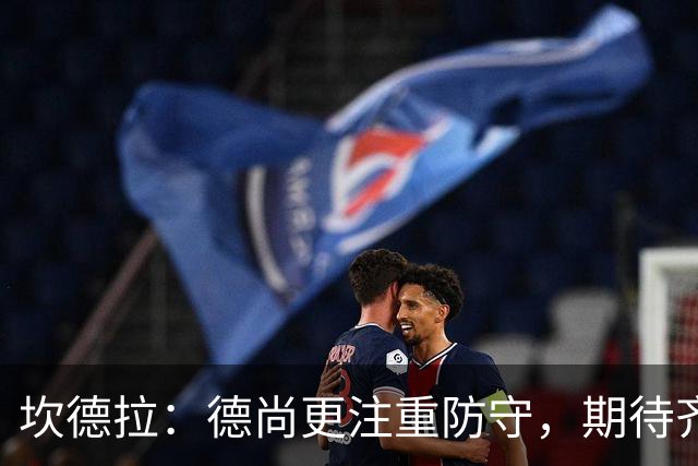 坎德拉：德尚更注重防守，期待齐达内打造更具创造力的法国队