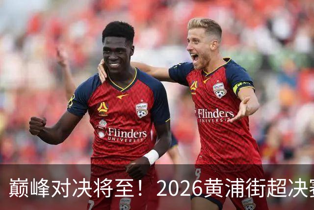 巅峰对决将至！2026黄浦街超决赛席位尘埃落定