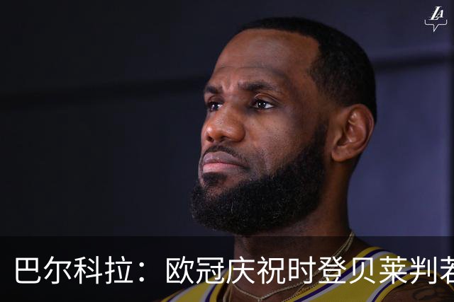 巴尔科拉：欧冠庆祝时登贝莱判若两人 我们是来赢得世界杯的