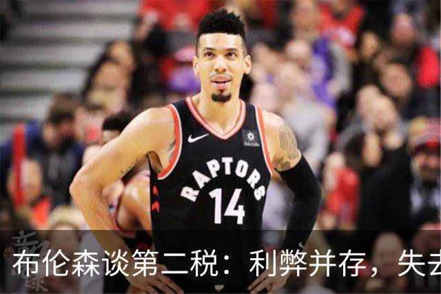 布伦森谈第二税：利弊并存，失去米切尔·罗宾逊是代价