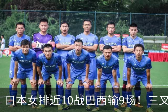 日本女排近10战巴西输9场！三叉戟全拉胯一败涂地 日媒：短板太明显