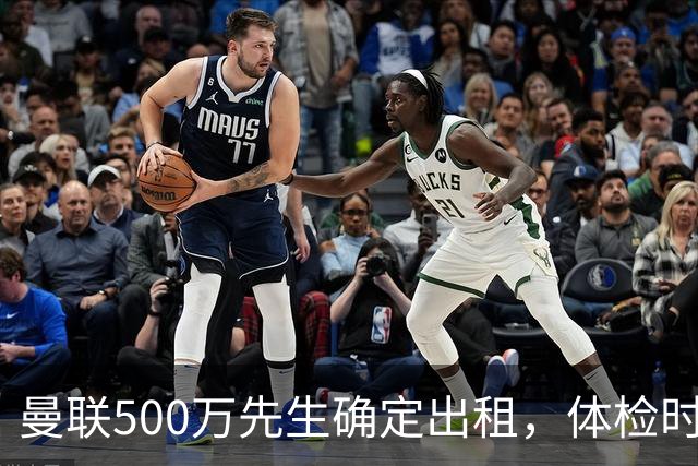 曼联500万先生确定出租，体检时间已定！世界杯国脚即将回归备战
