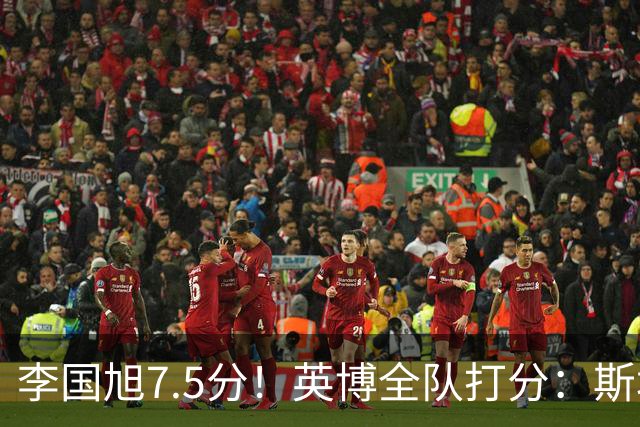 李国旭7.5分！英博全队打分：斯坦丘7.8分，吕焯毅5.5分！三将不及格