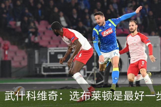 武什科维奇：选布莱顿是最好一步，这里擅长培养年轻球员