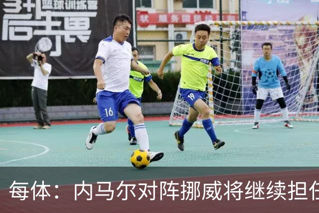 每体：内马尔对阵挪威将继续担任替补，最多可能出场30分钟
