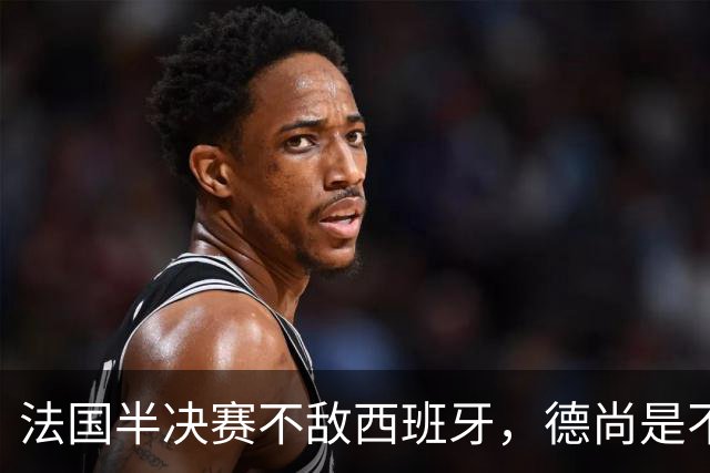 法国半决赛不敌西班牙，德尚是不是忘了替补席上还坐着坎特？