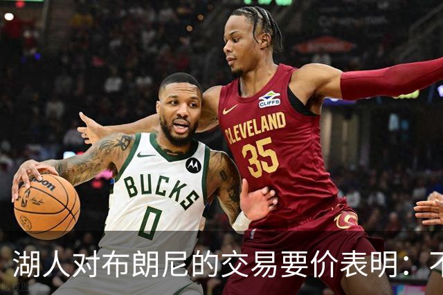 湖人对布朗尼的交易要价表明：不会为了卖人情把他送到詹姆斯身边