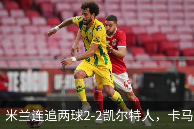 米兰连追两球2-2凯尔特人，卡马尔达造点+双响，希拉伤退