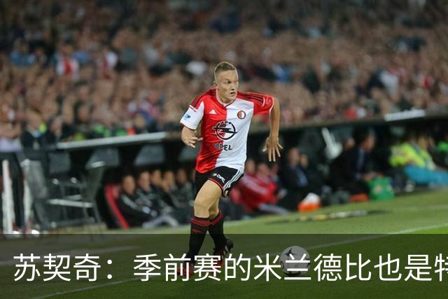 苏契奇：季前赛的米兰德比也是特殊的较量 莫德里奇是我们的偶像