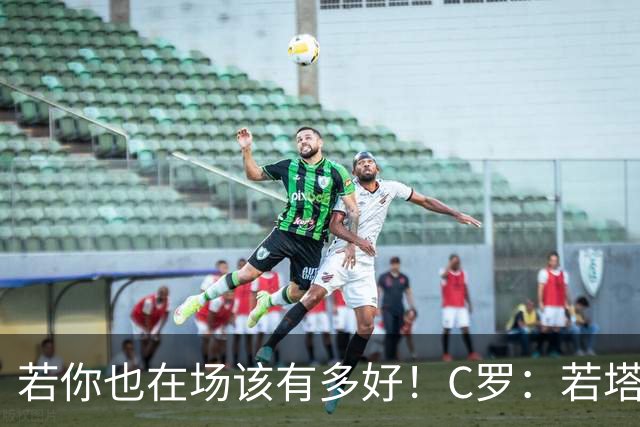若你也在场该有多好！C罗：若塔在天堂指引着我们