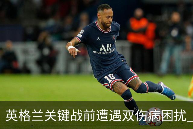 英格兰关键战前遭遇双伤病困扰 赖斯詹姆斯将接受评估