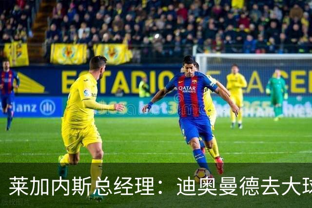 莱加内斯总经理：迪奥曼德去大球队并不感到惊讶 他有非凡才能
