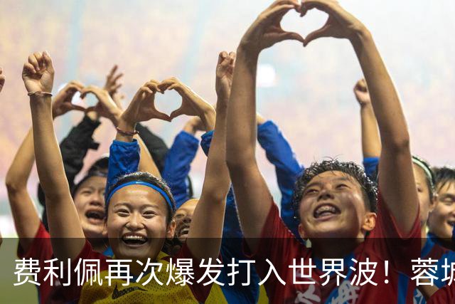 费利佩再次爆发打入世界波！蓉城本轮能绝平国安队，他当记首功