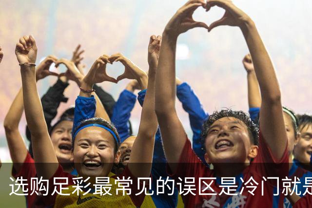 选购足彩最常见的误区是?冷门就是这样产生的