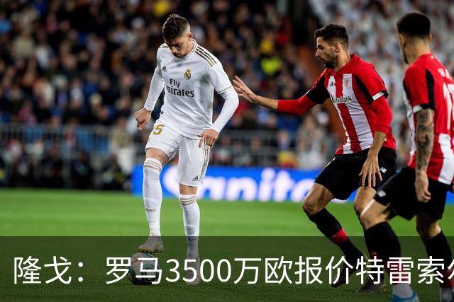 隆戈：罗马3500万欧报价特雷索尔迪，布鲁日卖了措利斯后认为不够
