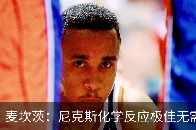 麦坎茨：尼克斯化学反应极佳无需换字母哥 补充射手和控球手即可