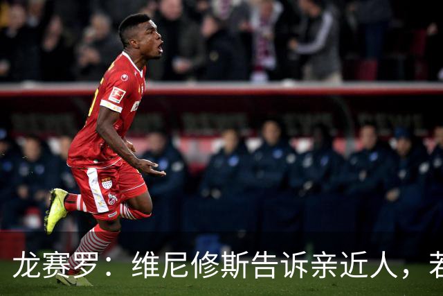 龙赛罗：维尼修斯告诉亲近人，若离队也要为皇马留下转会费