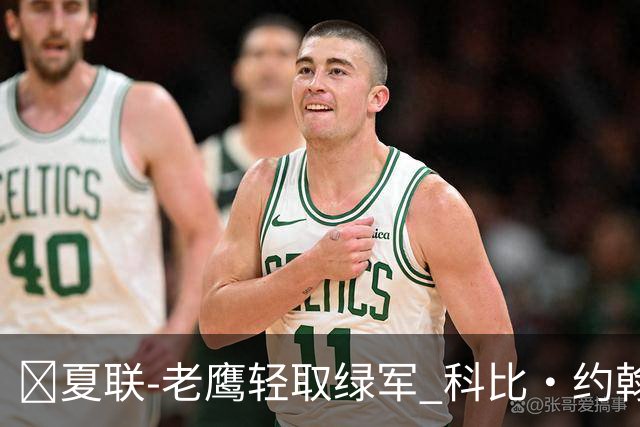 🏀夏联-老鹰轻取绿军 科比·约翰逊30分7板 塞纳克16分5板4帽