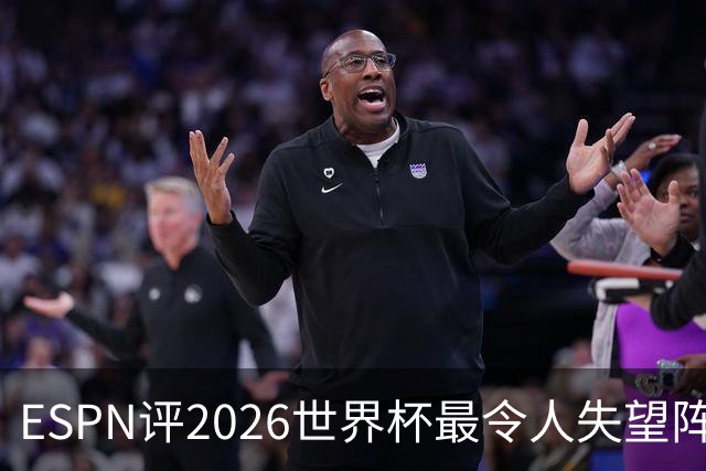 ESPN评2026世界杯最令人失望阵容：范戴克、B费、基米希在列
