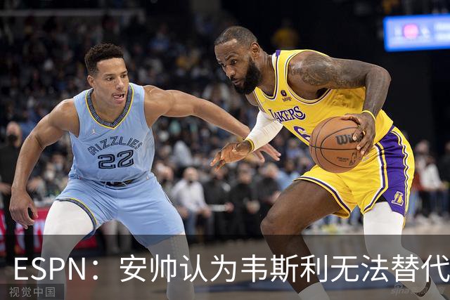 ESPN：安帅认为韦斯利无法替代，埃德松能为吉马良斯提供轮换厚度