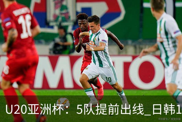 U20亚洲杯：5队提前出线 日韩17岁小将表现惊艳